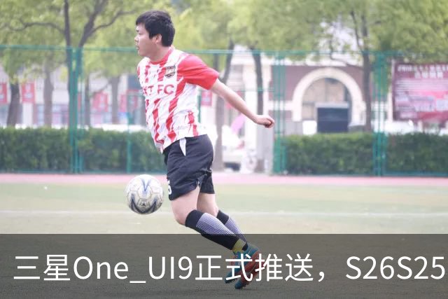 三星One UI9正式推送，S26/S25/S24系列可升级