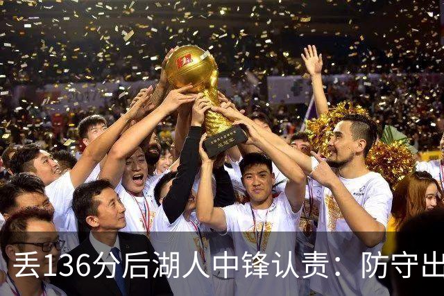 丢136分后湖人中锋认责：防守出问题都算我的