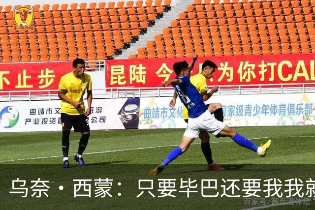 乌奈·西蒙：只要毕巴还要我我就不会离开 世界杯庆祝不如国王杯