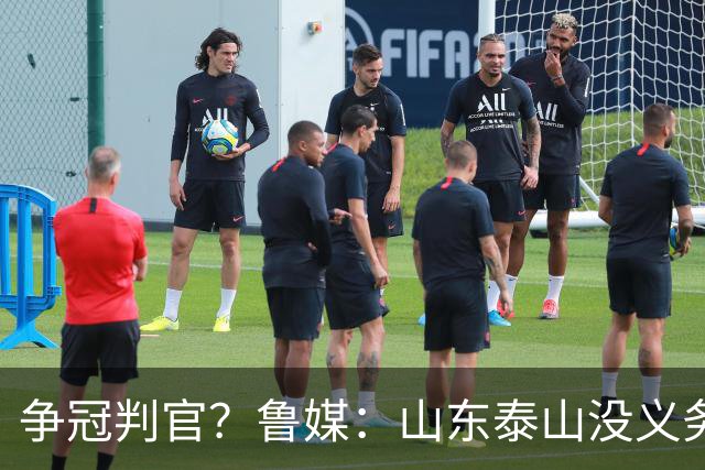 争冠判官？鲁媒：山东泰山没义务阻击蓉城，不准韦世豪在济南捧杯