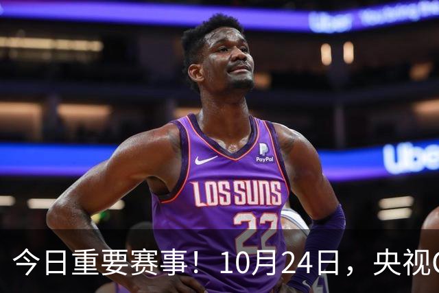 今日重要赛事！10月24日，央视CCTV5直播NBA+中超，CCTV5+节目表