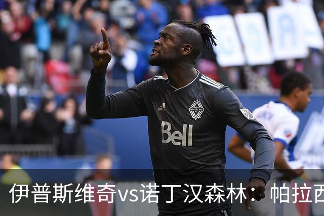伊普斯维奇vs诺丁汉森林：帕拉西奥斯、弗洛伦蒂诺-路易斯首发，吉布斯-怀特、德拉普出战