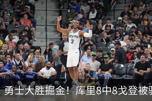 勇士大胜掘金！库里8中8戈登被驱逐，约基奇19+11，伦德博格31分13罚