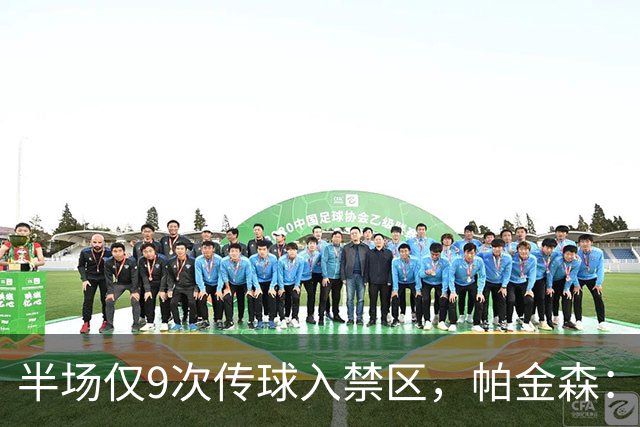 半场仅9次传球入禁区，帕金森：我们让他们显得很强