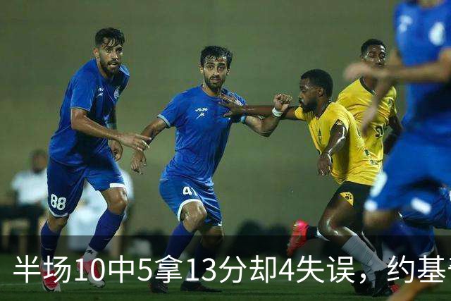 半场10中5拿13分却4失误，约基奇正负值-10