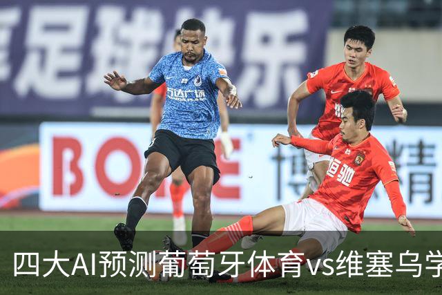 四大AI预测葡萄牙体育vs维塞乌学院：四家一致看好主胜