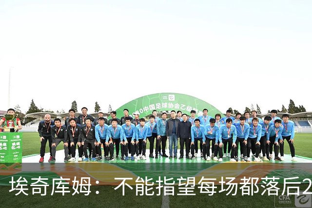 埃奇库姆：不能指望每场都落后29分逆转 82场才打了2场要保持冷静