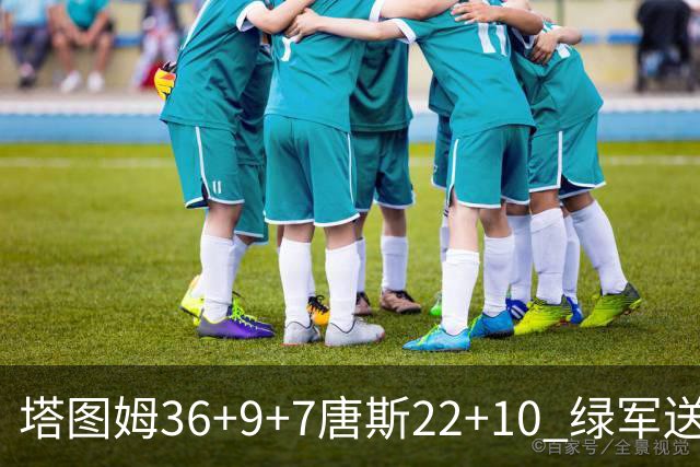 塔图姆36+9+7唐斯22+10 绿军送尼克斯两连败