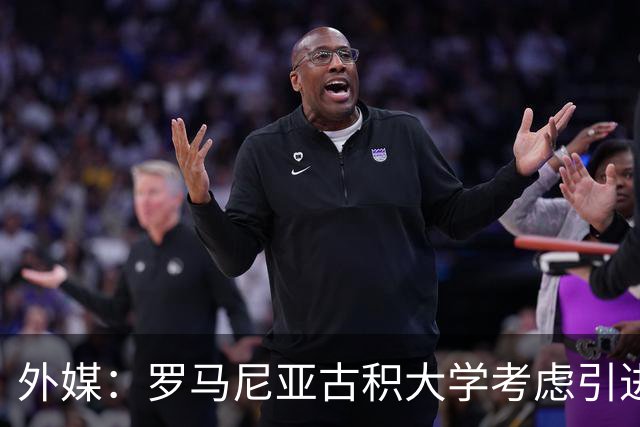 外媒：罗马尼亚古积大学考虑引进斯坦丘，若加盟收入不及英博一半