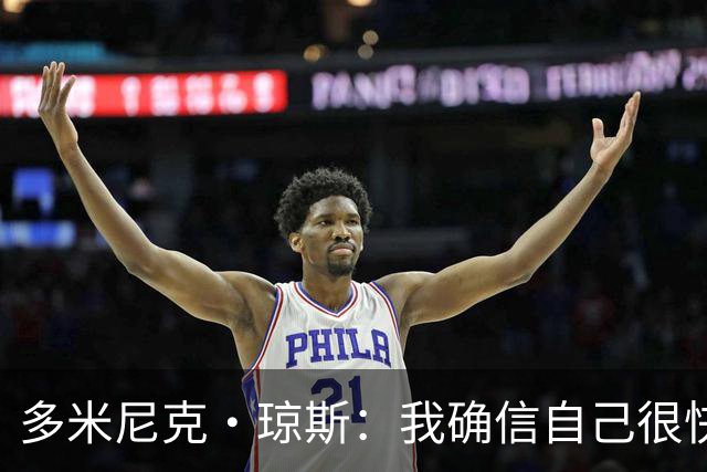多米尼克·琼斯：我确信自己很快会被签约 我仍比很多球员强