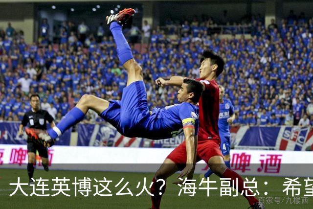 大连英博这么火？海牛副总：希望像大连一样，争相入股，却入不了
