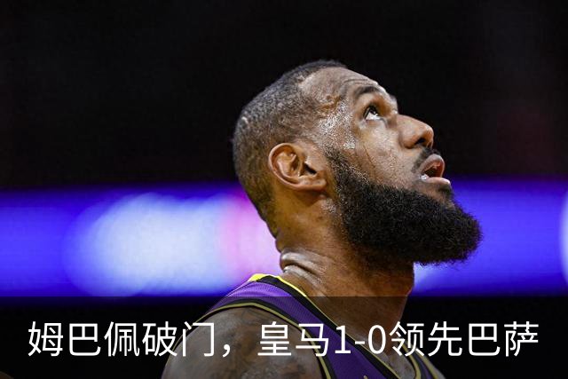姆巴佩破门，皇马1-0领先巴萨