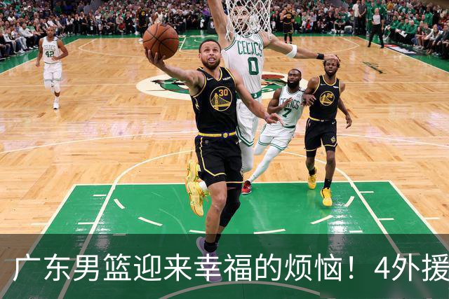 广东男篮迎来幸福的烦恼！4外援挤3名额，到底裁掉谁引发球迷的广泛关注与激烈讨论