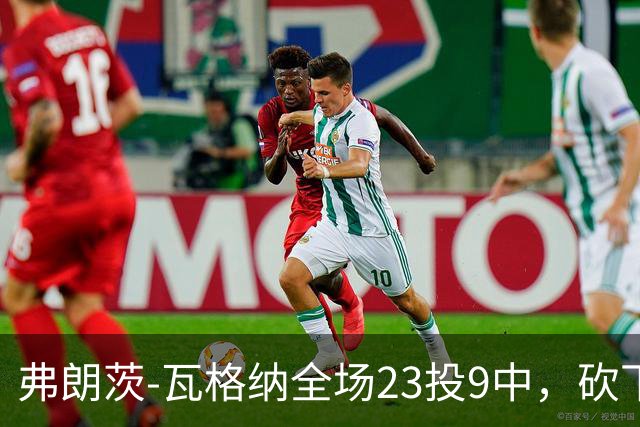弗朗茨-瓦格纳全场23投9中，砍下23分13篮板9助攻