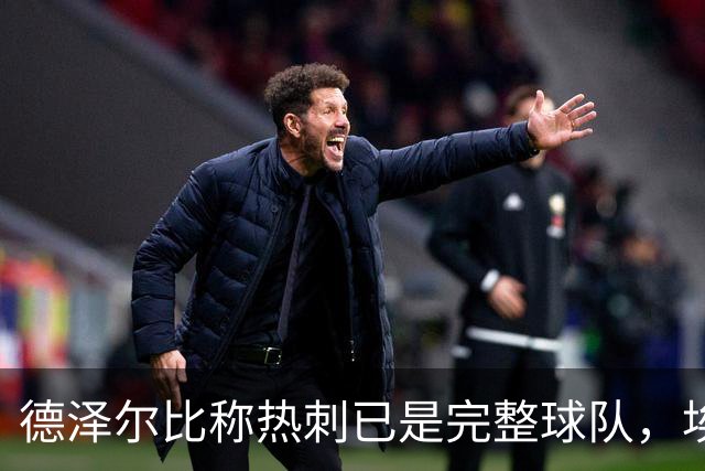 德泽尔比称热刺已是"完整球队"，埃梅里再点石成金
