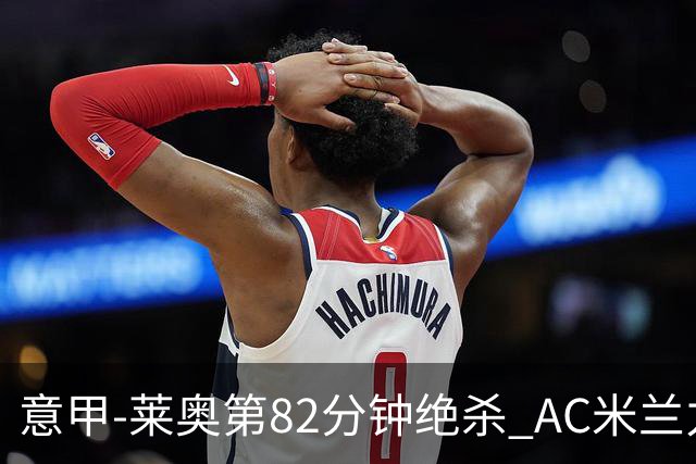 意甲-莱奥第82分钟绝杀 AC米兰力夺3连胜领跑