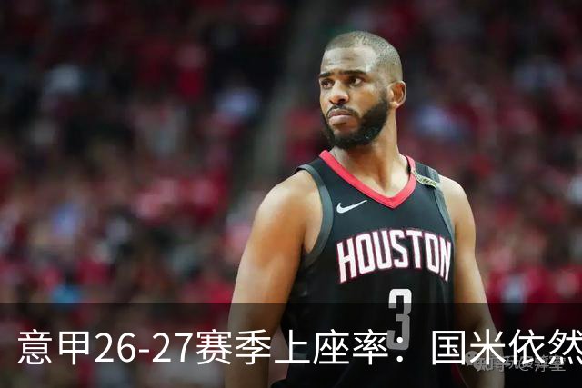 意甲26-27赛季上座率：国米依然排名第一，拉齐奥排名垫底