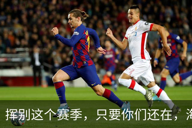 挥别这个赛季，只要你们还在，海牛就还在。我们一起，从头再来