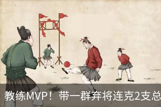 教练MVP！带一群弃将连克2支总冠军球队，球迷：碾压所有国产教练