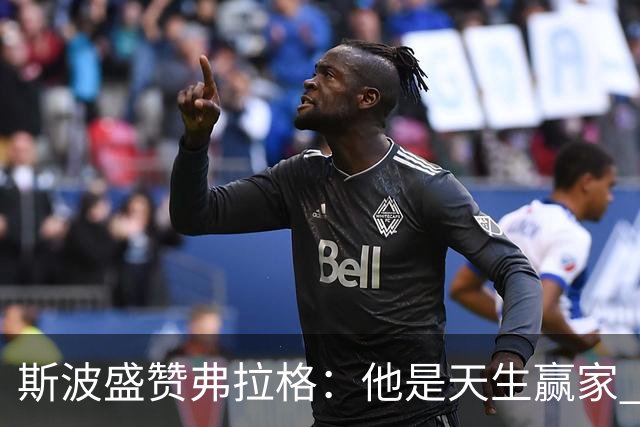 斯波盛赞弗拉格：他是天生赢家 比赛风格就像自然力量般不可阻挡