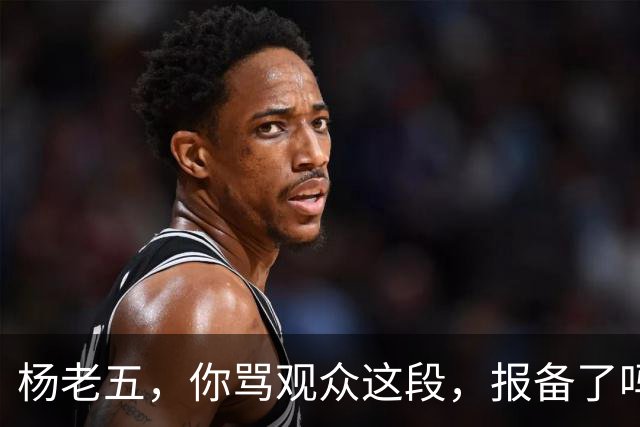 杨老五，你骂观众这段，报备了吗？