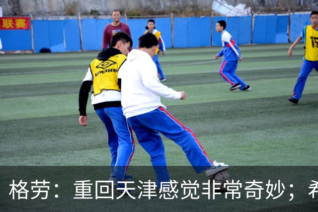 格劳：重回天津感觉非常奇妙；希望在亚冠为海港提供更多价值