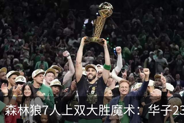 森林狼7人上双大胜魔术：华子23中5低迷 小瓦18+6失误+6犯规