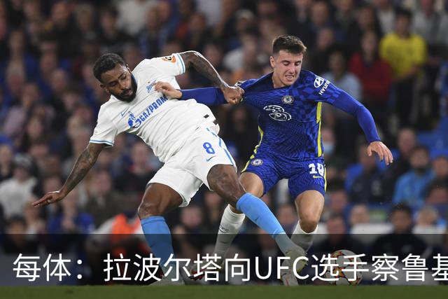 每体：拉波尔塔向UFC选手察鲁基扬赠球衣，也迎接歌手Tyler