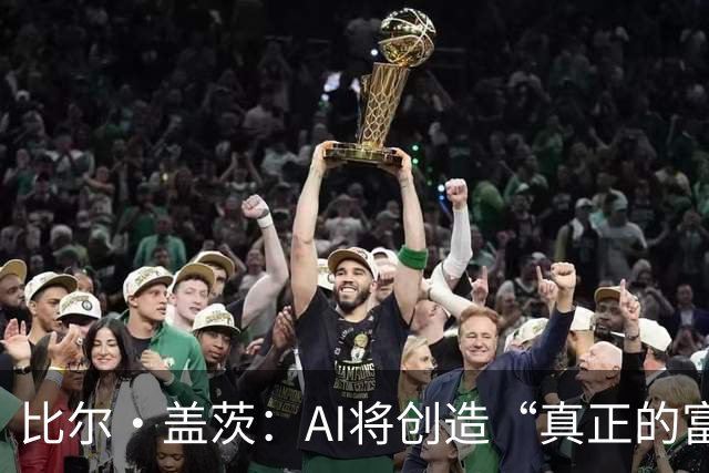 比尔·盖茨：AI将创造“真正的富足”，但在富足到来前，人类将经历20年动荡；提前退休、限制工作小时等措施，有助于维持人类就业水平