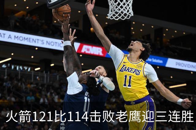 火箭121比114击败老鹰迎三连胜，七人得分上双