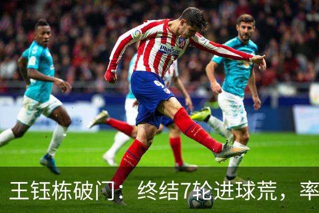 王钰栋破门：终结7轮进球荒，率队成功逆转，终结两连败