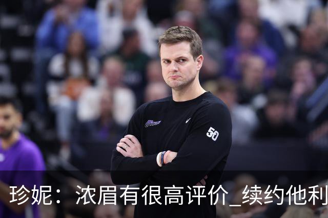珍妮：浓眉有很高评价 续约他利于保持连续性