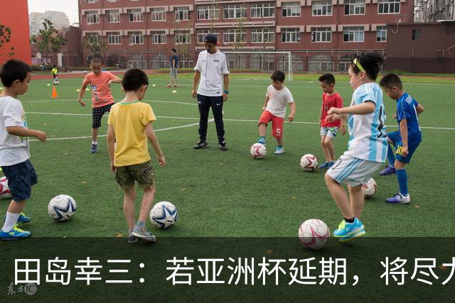 田岛幸三：若亚洲杯延期，将尽力协调和洛杉矶奥预赛错开时间