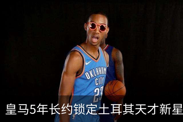 皇马5年长约锁定土耳其天才新星，或成中场新核心，三道门槛必须迈过