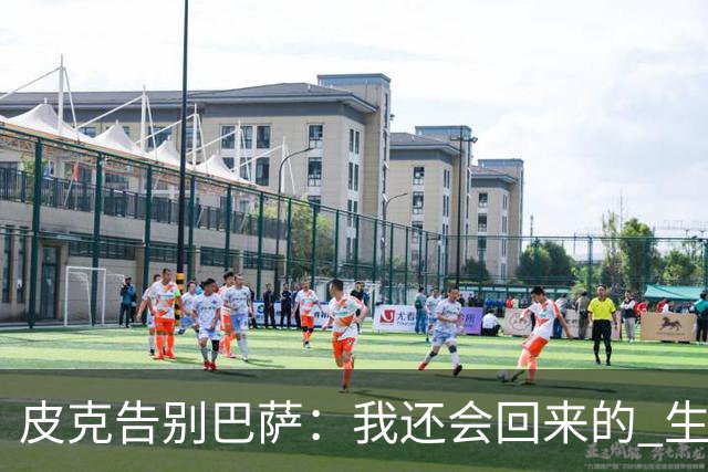 皮克告别巴萨：我还会回来的 生于斯死于斯