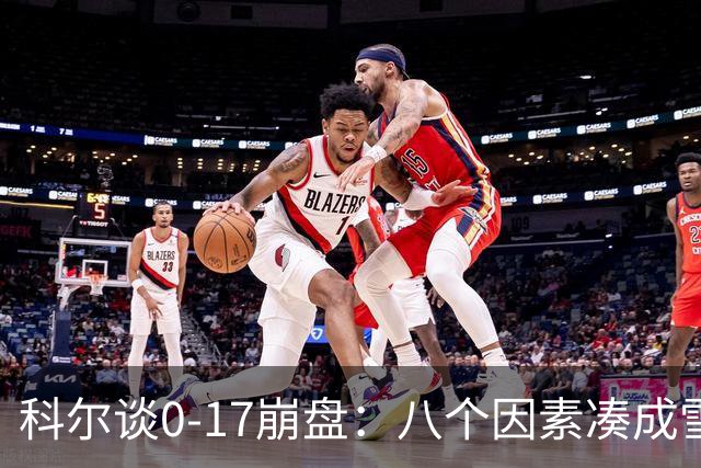 科尔谈0-17崩盘：八个因素凑成雪崩，一个不发生都能赢