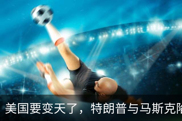 美国要变天了，特朗普与马斯克陷入到了巨大的危机中