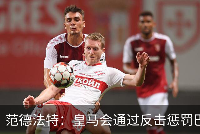 范德法特：皇马会通过反击惩罚巴萨；我看好姆巴佩赢得金球奖