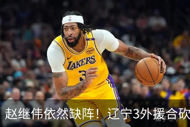 赵继伟依然缺阵！辽宁3外援合砍60分掀翻新疆，斩获开局4连胜