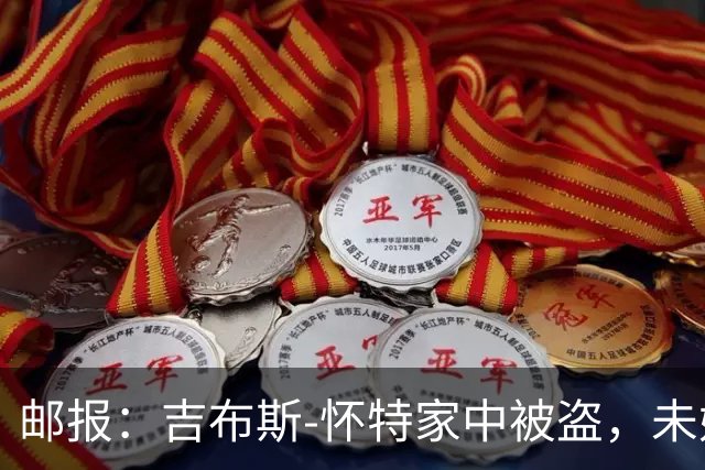 邮报：吉布斯-怀特家中被盗，未婚妻表示非常不安感觉很糟糕