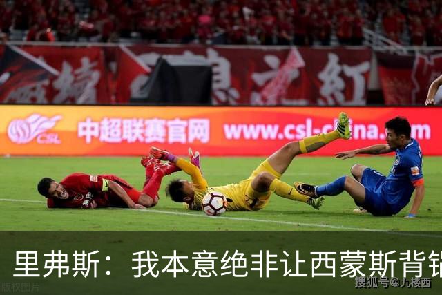 里弗斯：我本意绝非让西蒙斯背锅，但我们的关系毁了