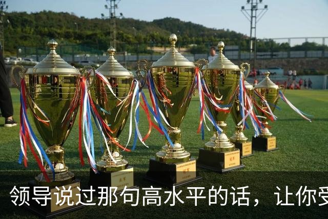 领导说过那句高水平的话，让你受用至今，网友：一语惊醒梦中人！