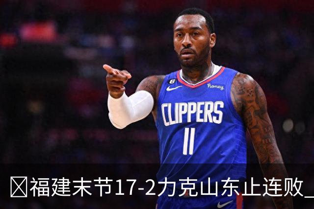 🏀福建末节17-2力克山东止连败 哈姆雷特35分 王岚嵚15+12