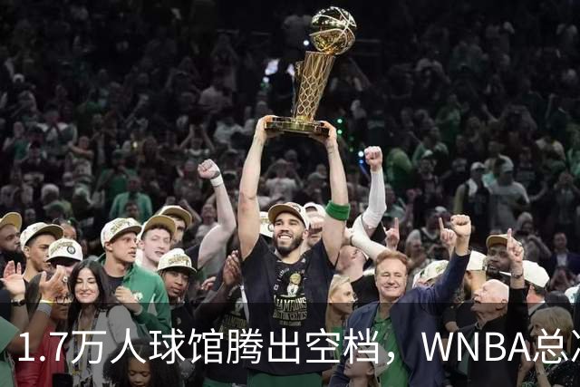 1.7万人球馆腾出空档，WNBA总决赛G6改到周五凌晨0点30分