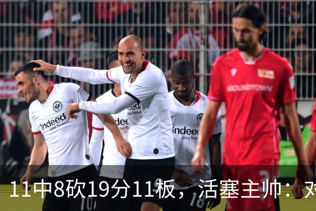 11中8砍19分11板，活塞主帅：对手很难适应他的节奏