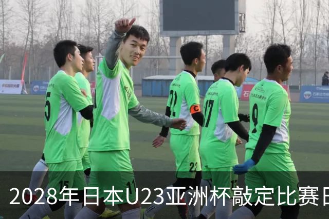 2028年日本U23亚洲杯敲定比赛日程 12队争夺2个奥运席位