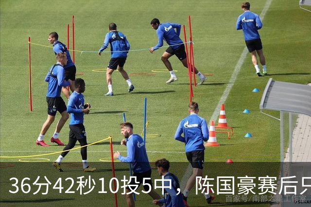 36分42秒10投5中，陈国豪赛后只说了总结与提高