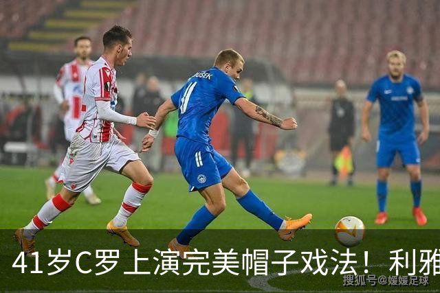 41岁C罗上演完美帽子戏法！利雅得胜利5-3豪取5连胜 26岁巨星4助攻