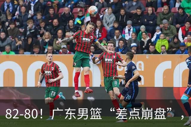 82-80！广东男篮“差点崩盘”，上一场0分外援继续登场，发挥一般