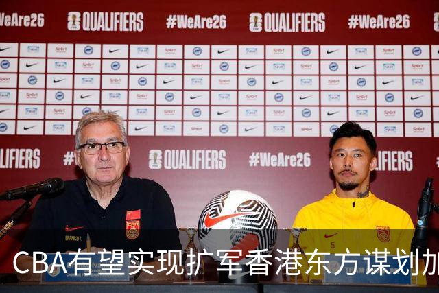 CBA有望实现扩军?香港东方谋划加入中职篮联赛